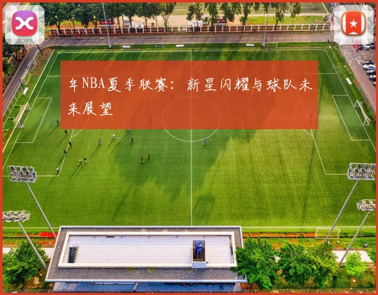 年NBA夏季联赛：新星闪耀与球队未来展望