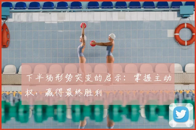 下半场形势突变的启示:掌握主动权,赢得最终胜利