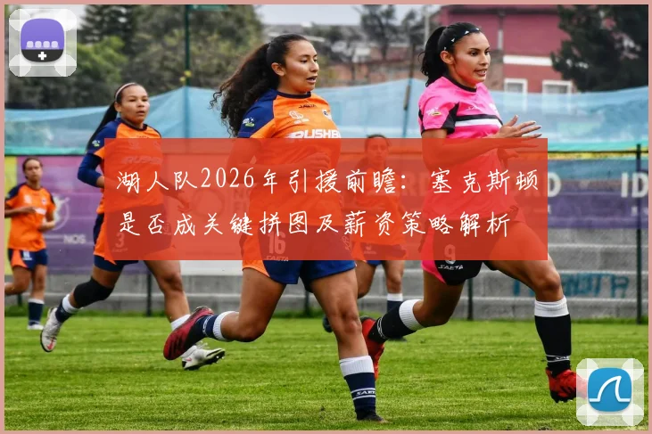湖人队2026年引援前瞻:塞克斯顿是否成关键拼图及薪资策略解析